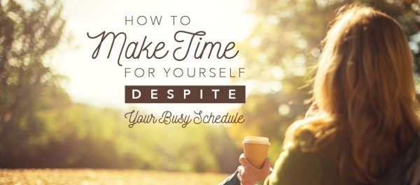 How to Make Time for Yourself Despite Your Busy Schedule